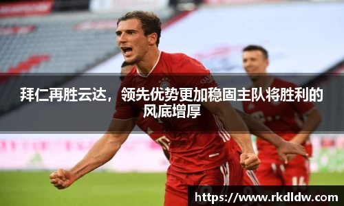 拜仁再胜云达，领先优势更加稳固主队将胜利的风底增厚