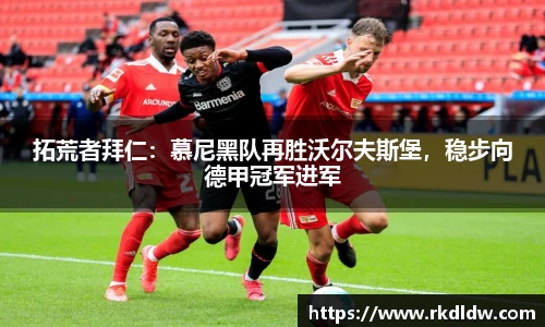 拓荒者拜仁：慕尼黑队再胜沃尔夫斯堡，稳步向德甲冠军进军