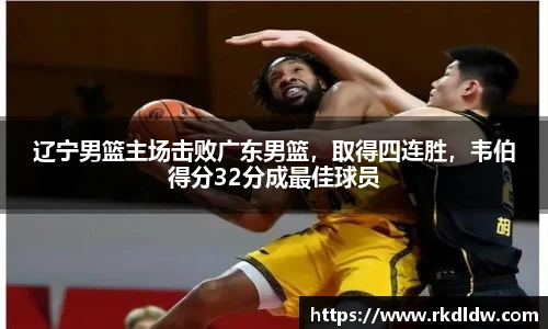 辽宁男篮主场击败广东男篮，取得四连胜，韦伯得分32分成最佳球员