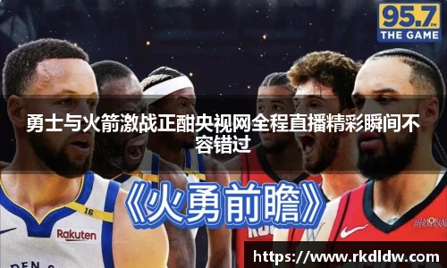 勇士与火箭激战正酣央视网全程直播精彩瞬间不容错过