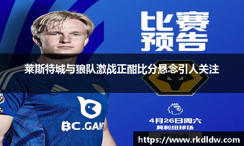 莱斯特城与狼队激战正酣比分悬念引人关注