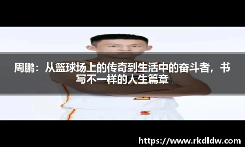 周鹏：从篮球场上的传奇到生活中的奋斗者，书写不一样的人生篇章