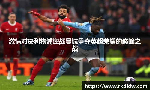 激情对决利物浦迎战曼城争夺英超荣耀的巅峰之战