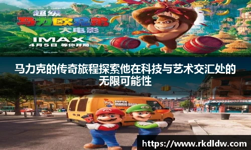 马力克的传奇旅程探索他在科技与艺术交汇处的无限可能性