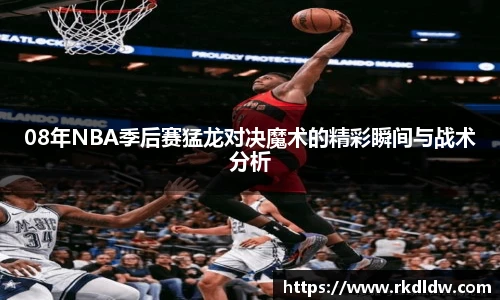 08年NBA季后赛猛龙对决魔术的精彩瞬间与战术分析