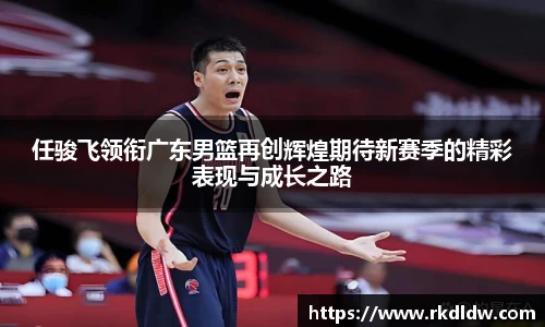 任骏飞领衔广东男篮再创辉煌期待新赛季的精彩表现与成长之路