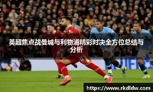 英超焦点战曼城与利物浦精彩对决全方位总结与分析